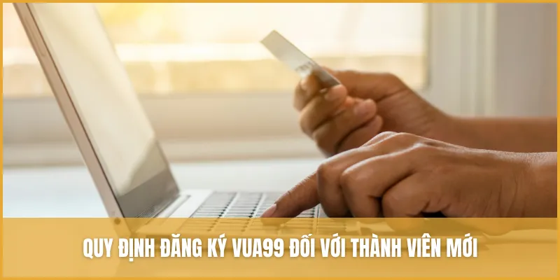Quy định đăng ký VUA99 đối với thành viên mới